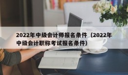 2022年中级会计师报名条件（2022年中级会计职称考试报名条件）