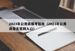 2023年公务员报考指南（2023年公务员报名官网入口）