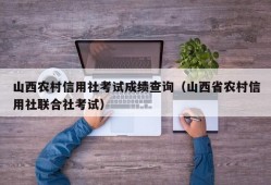 山西农村信用社考试成绩查询（山西省农村信用社联合社考试）