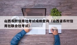 山西农村信用社考试成绩查询（山西省农村信用社联合社考试）