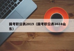 国考职位表2019（国考职位表2024山东）