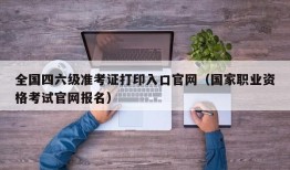 全国四六级准考证打印入口官网（国家职业资格考试官网报名）