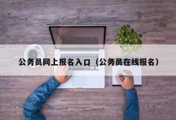 公务员网上报名入口（公务员在线报名）