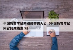 中国教育考试网成绩查询入口（中国教育考试网官网成绩查询）