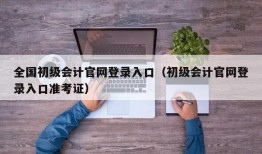 全国初级会计官网登录入口（初级会计官网登录入口准考证）