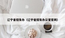 辽宁省招生办（辽宁省招生办公室官网）