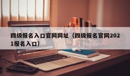 四级报名入口官网网址（四级报名官网2021报名入口）