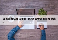 公务员考试要求条件（公务员考试的报考要求）