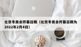 北京冬奥会开幕日期（北京冬奥会开幕日期为2022年2月4日）