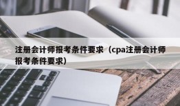 注册会计师报考条件要求（cpa注册会计师报考条件要求）