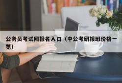 公务员考试网报名入口（中公考研报班价格一览）