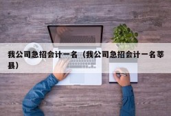 我公司急招会计一名（我公司急招会计一名莘县）