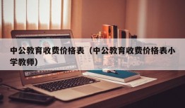 中公教育收费价格表（中公教育收费价格表小学教师）