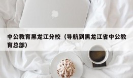 中公教育黑龙江分校（导航到黑龙江省中公教育总部）