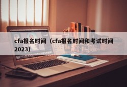 cfa报名时间（cfa报名时间和考试时间2023）