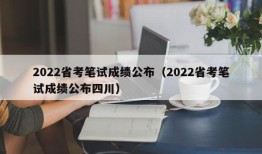 2022省考笔试成绩公布（2022省考笔试成绩公布四川）