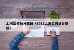 上海公务员分数线（2022上海公务员分数线）