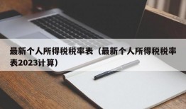 最新个人所得税税率表（最新个人所得税税率表2023计算）