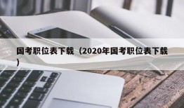 国考职位表下载（2020年国考职位表下载）