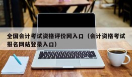 全国会计考试资格评价网入口（会计资格考试报名网站登录入口）