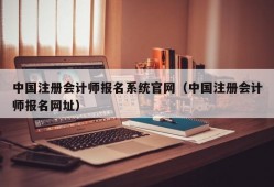 中国注册会计师报名系统官网（中国注册会计师报名网址）