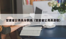 甘肃省公务员分数线（甘肃省公务员录取）