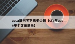 acca证书考下来多少钱（cfa与acca哪个含金量高）