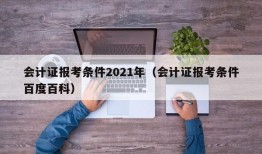 会计证报考条件2021年（会计证报考条件百度百科）