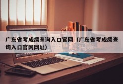 广东省考成绩查询入口官网（广东省考成绩查询入口官网网址）