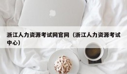 浙江人力资源考试网官网（浙江人力资源考试中心）