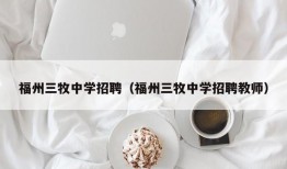 福州三牧中学招聘（福州三牧中学招聘教师）