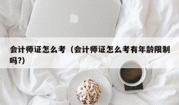 会计师证怎么考（会计师证怎么考有年龄限制吗?）