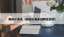 衡阳公务员（衡阳公务员招聘信息网）