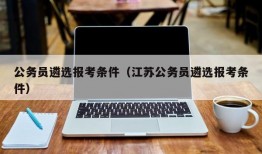 公务员遴选报考条件（江苏公务员遴选报考条件）