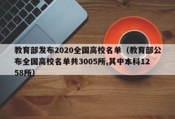 教育部发布2020全国高校名单（教育部公布全国高校名单共3005所,其中本科1258所）