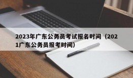 2023年广东公务员考试报名时间（2021广东公务员报考时间）