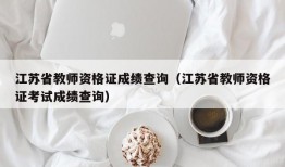 江苏省教师资格证成绩查询（江苏省教师资格证考试成绩查询）