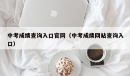 中考成绩查询入口官网（中考成绩网站查询入口）