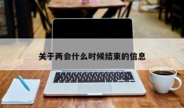 关于两会什么时候结束的信息