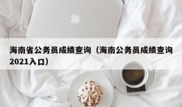 海南省公务员成绩查询（海南公务员成绩查询2021入口）