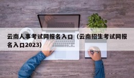 云南人事考试网报名入口（云南招生考试网报名入口2023）