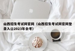 山西招生考试网官网（山西招生考试网官网登录入口2023年会考）