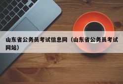 山东省公务员考试信息网（山东省公务员考试网站）