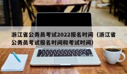 浙江省公务员考试2022报名时间（浙江省公务员考试报名时间和考试时间）