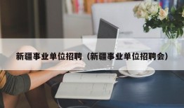 新疆事业单位招聘（新疆事业单位招聘会）