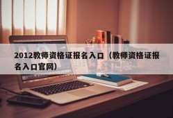 2012教师资格证报名入口（教师资格证报名入口官网）