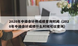 2020年中级会计师成绩查询时间（2020年中级会计成绩什么时候可以查询）