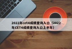 2022年cet4成绩查询入口（2022年CET4成绩查询入口上半年）