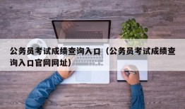 公务员考试成绩查询入口（公务员考试成绩查询入口官网网址）