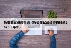 教资面试成绩查询（教资面试成绩查询时间2023下半年）